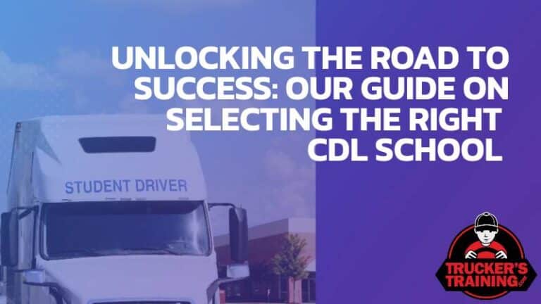 Unlocking The Road To Success: The Right CDL School Selection Guide  Truckers Training